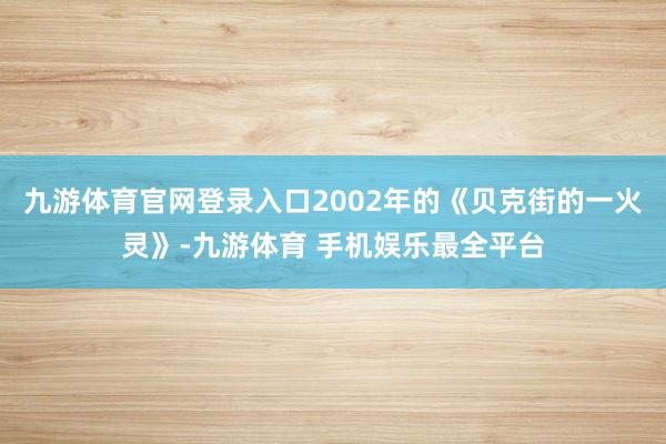 九游体育官网登录入口2002年的《贝克街的一火灵》-九游体育
