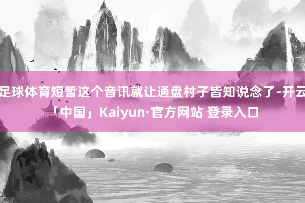 足球体育短暂这个音讯就让通盘村子皆知说念了-开云「中国」Kaiyun·官方网站 登录入口