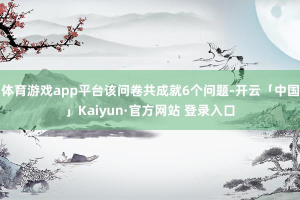 体育游戏app平台该问卷共成就6个问题-开云「中国」Kaiyun·官方网站 登录入口