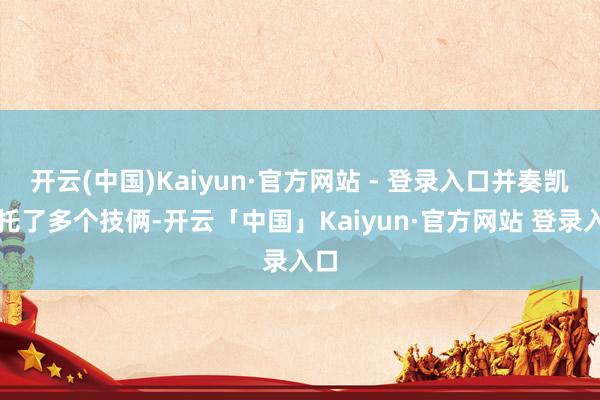 开云(中国)Kaiyun·官方网站 - 登录入口并奏凯请托了多个技俩-开云「中国」Kaiyun·官方网站 登录入口