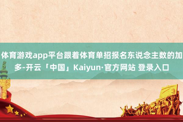 体育游戏app平台跟着体育单招报名东说念主数的加多-开云「中国」Kaiyun·官方网站 登录入口