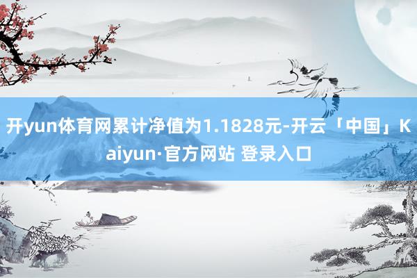 开yun体育网累计净值为1.1828元-开云「中国」Kaiy