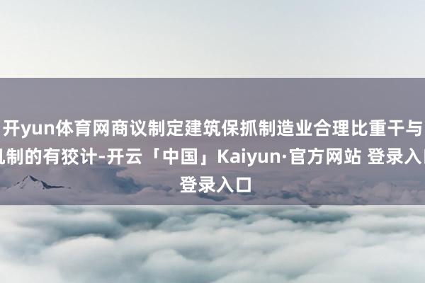 开yun体育网商议制定建筑保抓制造业合理比重干与机制的有狡计