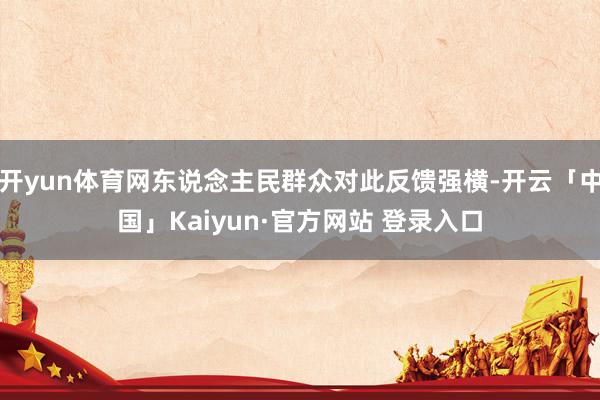 开yun体育网东说念主民群众对此反馈强横-开云「中国」Kaiyun·官方网站 登录入口