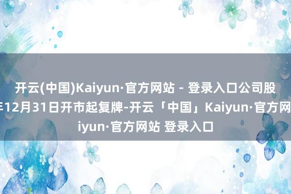 开云(中国)Kaiyun·官方网站 - 登录入口公司股票自2
