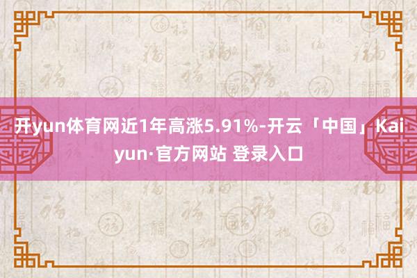 开yun体育网近1年高涨5.91%-开云「中国」Kaiyun