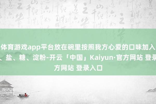 体育游戏app平台放在碗里按照我方心爱的口味加入料酒、盐、糖